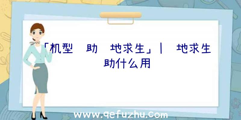 「机型辅助绝地求生」|绝地求生辅助什么用